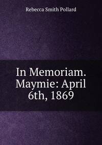 In Memoriam. Maymie: April 6th, 1869
