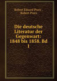 Die deutsche Literatur der Gegenwart: 1848 bis 1858. Bd 1