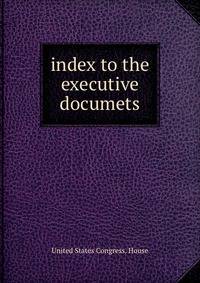 index to the executive documets
