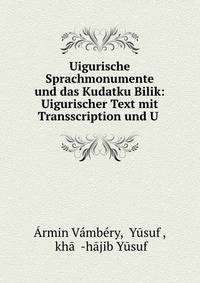 Uigurische Sprachmonumente und das Kudatku Bilik: Uigurischer Text mit Transscription und U .