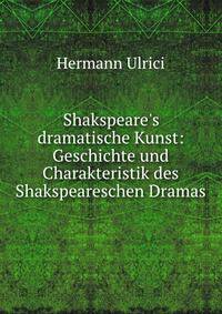 Shakspeare's dramatische Kunst: Geschichte und Charakteristik des Shakspeareschen Dramas