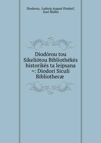 Diodorou tou Sikeliotou Bibliothekes historikes ta leipsana =: Diodori Siculi Bibliothec? .