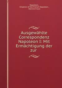 Ausgewahlte Correspondenz Napoleon I: Mit Ermachtigung der zur .