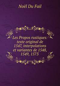 Les Propos rustiques: texte original de 1547, interpolations et variantes de 1548, 1549, 1573 .