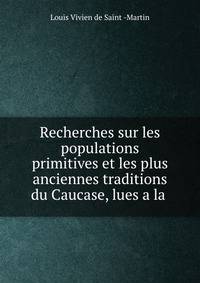 Recherches sur les populations primitives et les plus anciennes traditions du Caucase, lues a la .