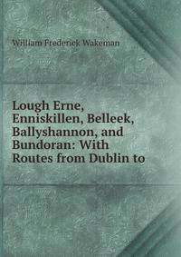 Lough Erne, Enniskillen, Belleek, Ballyshannon, and Bundoran: With Routes from Dublin to .
