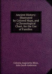 Ancient History: Illustrated by Colored Maps, and a Chronological Chart, for the Use of Families .