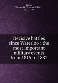 Decisive battles since Waterloo : the most important military events from 1815 to 1887