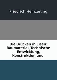 Die Brucken in Eisen: Baumaterial, Technische Entwicklung, Konstruktion und .