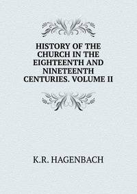 HISTORY OF THE CHURCH IN THE EIGHTEENTH AND NINETEENTH CENTURIES. VOLUME II.
