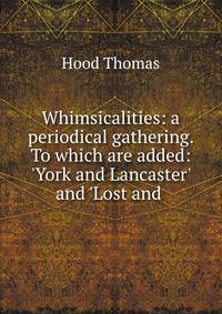 Whimsicalities: a periodical gathering. To which are added: 'York and Lancaster' and 'Lost and .
