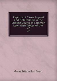 Reports of Cases Argued and Determined in the English Courts of Common Law: With Tables of the .. 47