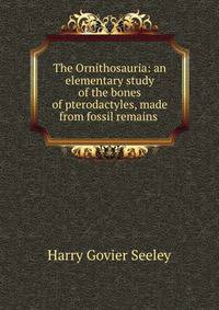 The Ornithosauria: an elementary study of the bones of pterodactyles, made from fossil remains .