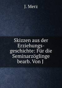 Skizzen aus der Erziehungs-geschichte: Fur die Seminarzoglinge bearb. Von J .