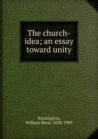 The church-idea; an essay toward unity