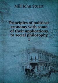 Principles of political economy with some of their applications to social philosophy. 1