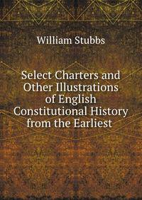 Select Charters and Other Illustrations of English Constitutional History from the Earliest .
