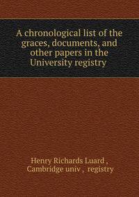 A chronological list of the graces, documents, and other papers in the University registry .