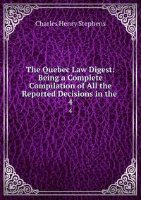 The Quebec Law Digest: Being a Complete Compilation of All the Reported Decisions in the .. 4