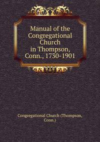 Manual of the Congregational Church in Thompson, Conn., 1730-1901