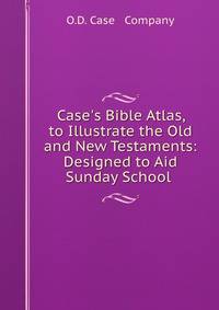 Case's Bible Atlas, to Illustrate the Old and New Testaments: Designed to Aid Sunday School .