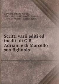 Scritti varii editi ed inediti di G.B. Adriani e di Marcello suo figliuolo .