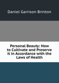 Personal Beauty: How to Cultivate and Preserve it in Accordance with the Laws of Health