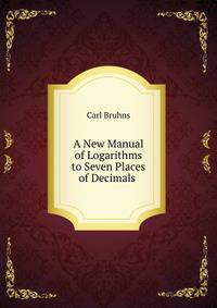 A New Manual of Logarithms to Seven Places of Decimals .