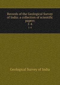 Records of the Geological Survey of India: a collection of scientific papers. 1-4