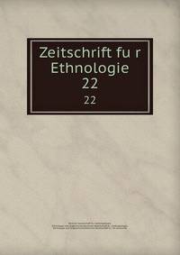 Zeitschrift fur Ethnologie. 22