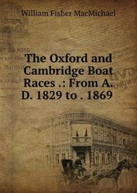 The Oxford and Cambridge Boat Races .: From A.D. 1829 to . 1869 .