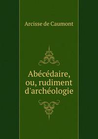 Ab?c?daire, ou, rudiment d'arch?ologie