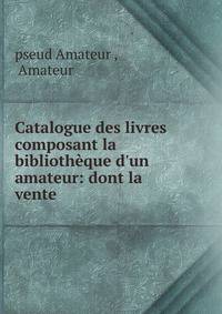 Catalogue des livres composant la biblioth?que d'un amateur: dont la vente .
