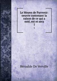 Le Moyen de Parvenir: oeuvre contenant la raison de ce qui a est, est et sera. 1