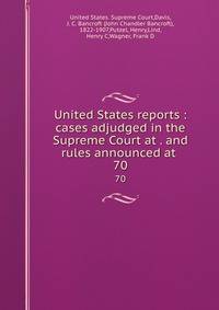 United States reports : cases adjudged in the Supreme Court at . and rules announced at . 70