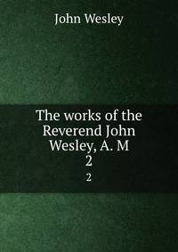 The works of the Reverend John Wesley, A. M. 2