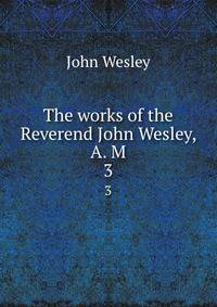 The works of the Reverend John Wesley, A. M. 3