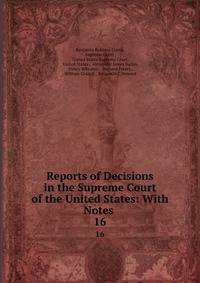 Reports of Decisions in the Supreme Court of the United States: With Notes .. 16