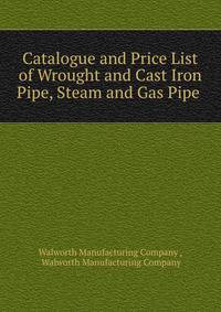 Catalogue and Price List of Wrought and Cast Iron Pipe, Steam and Gas Pipe .