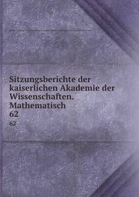 Sitzungsberichte der kaiserlichen Akademie der Wissenschaften. Mathematisch .. 62