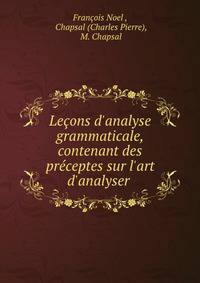 Le?ons d'analyse grammaticale, contenant des pr?ceptes sur l'art d'analyser .