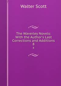 The Waverley Novels: With the Author's Last Corrections and Additions