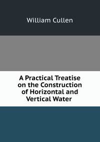 A Practical Treatise on the Construction of Horizontal and Vertical Water .