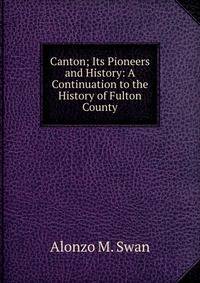 Canton; Its Pioneers and History: A Continuation to the History of Fulton County