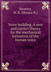 Voice building. A new and correct theory for the mechanical formation of the human voice