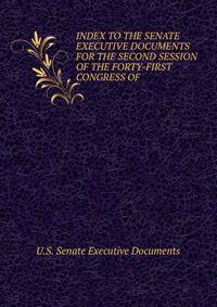 INDEX TO THE SENATE EXECUTIVE DOCUMENTS FOR THE SECOND SESSION OF THE FORTY-FIRST CONGRESS OF .
