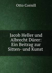 Jacob Heller und Albrecht Durer: Ein Beitrag zur Sitten- und Kunst .