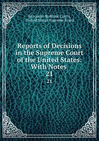 Reports of Decisions in the Supreme Court of the United States: With Notes .. 21