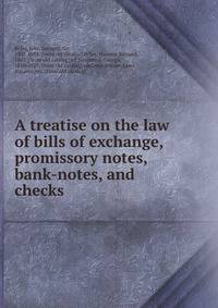 A treatise on the law of bills of exchange, promissory notes, bank-notes, and checks