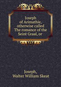 Joseph of Arimathie, otherwise called The romance of the Seint Graal, or .